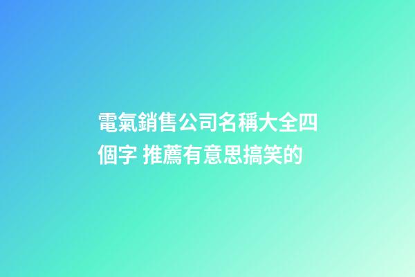 電氣銷售公司名稱大全四個字 推薦有意思搞笑的-第1張-公司起名-玄機派